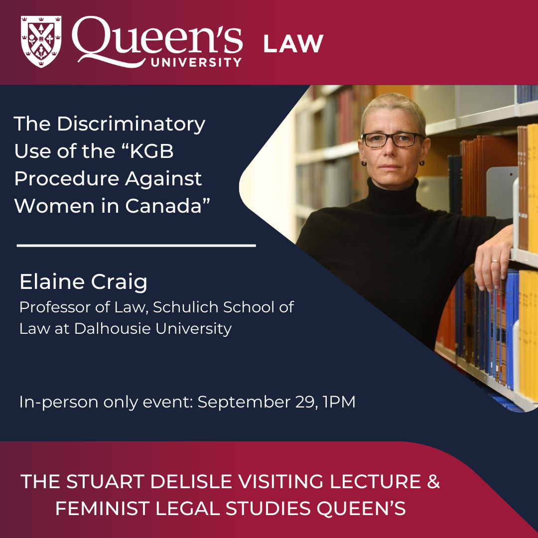 The Discriminatory Use of the “KGB Procedure Against Women in Canada” | Elaine Craig | Professor of Law, Schulich School of Law at Dalhousie University | In-person only event: September 29, 1PM | THE STUART DELISLE VISITING LECTURE & FEMINIST LEGAL STUDIES QUEEN’S