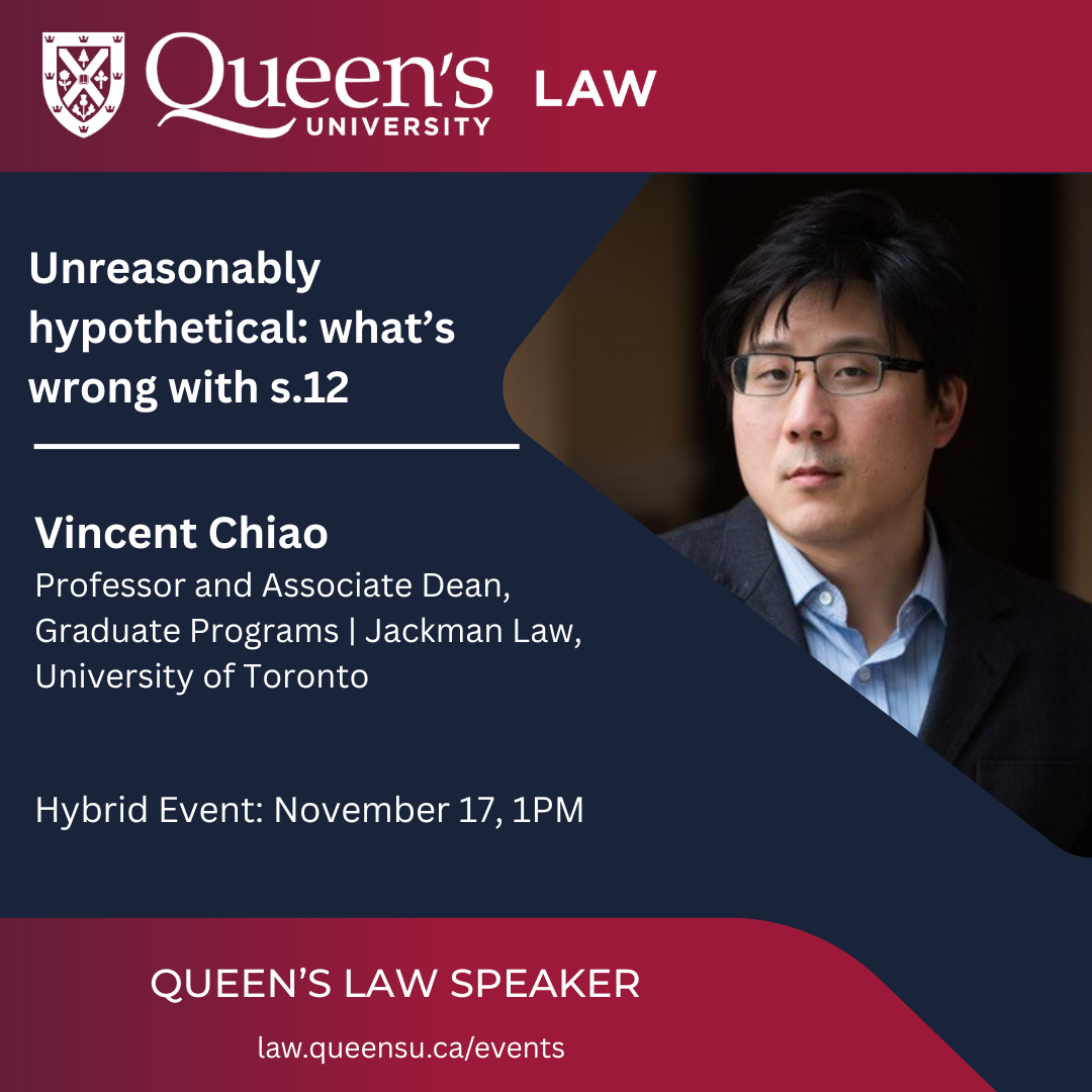 Queen's University Law | Unreasonably hypothetical: what’s wrong with s.12 | Vincent Chiao  Professor and Associate Dean, Graduate Programs | Jackman Law, University of Toronto | Hybrid Event: November 17, 1PM | Queen's Law Speaker | law.queensu.ca/events