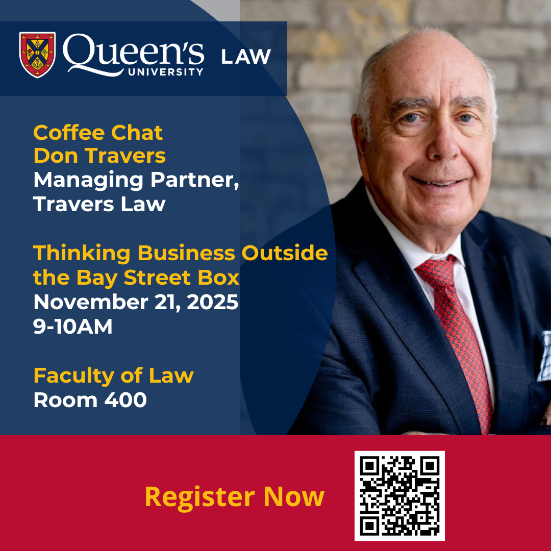 Queen's University Law | Coffee Chat Don Travers Managing Partner, Travers Law  Thinking Business Outside the Bay Street Box November 21, 2025 9-10AM  Faculty of Law  Room 400 | Register Now