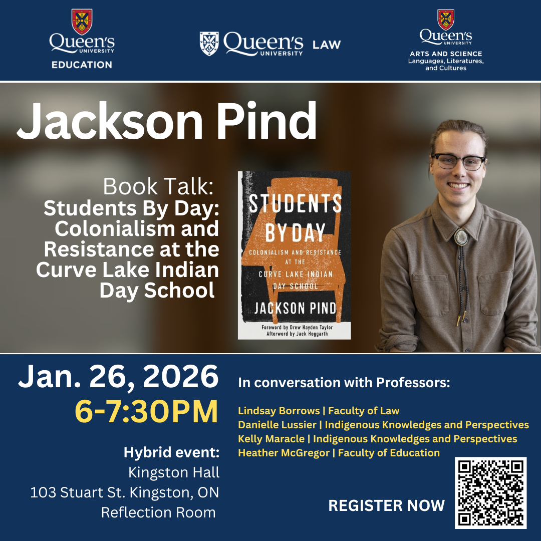 Jackson Pind | Book Talk: Students By Day: Colonialism and Resistance at the Curve Lake Indian Day School | Jan. 26, 2026 | 6-7:30PM | In conversation with Professors: Lindsay Borrows | Faculty of Law | Danielle Lussier | Indigenous Knowledges and Perspectives | Kelly Maracle | Indigenous Knowledges and Perspectives | Heather McGregor | Faculty of Education | Hybrid event: Kingston Hall, 103 Stuart St. Kingston, ON Reflection Room 