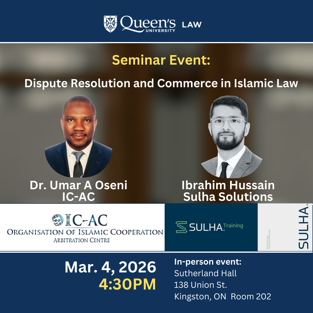 Queen's University Law | Seminar Event: Dispute Resolution and Commerce in Islamic Law | Dr. Umar A Oseni IC-AC | Ibrahim Hussain Sulha Solutions | Mar. 4, 2026 4:30PM |     In-person event: Sutherland Hall 138 Union St.  Kingston, ON  Room 202
