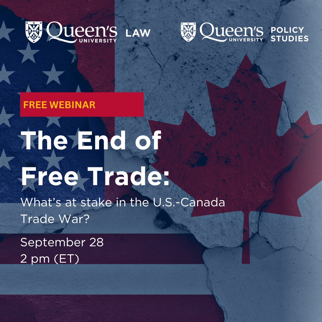 Queen's University Law |  Queen's University Policy Studies | Free Webinar | The End of Free Trade: What's at stake in the U.S.-Canada Trade War? | September 28 | 2pm (ET)