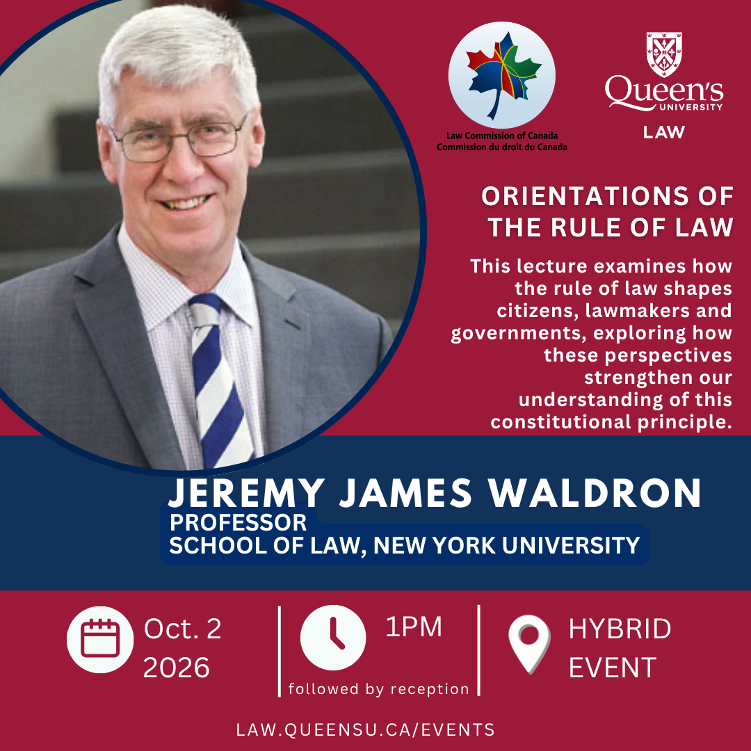Law Commission of Canada | Queen's University Law |  ORIENTATIONS OF THE RULE OF LAW |  This lecture examines how the rule of law shapes citizens, lawmakers and governments, exploring how these perspectives strengthen our understanding of this constitutional principle. | Jeremy James Waldron |  PROFESSOR SCHOOL OF LAW, NEW YORK UNIVERSITY | Oct. 2 2026 | 1PM followed by reception | Hybrid event | law.queensu.ca/events