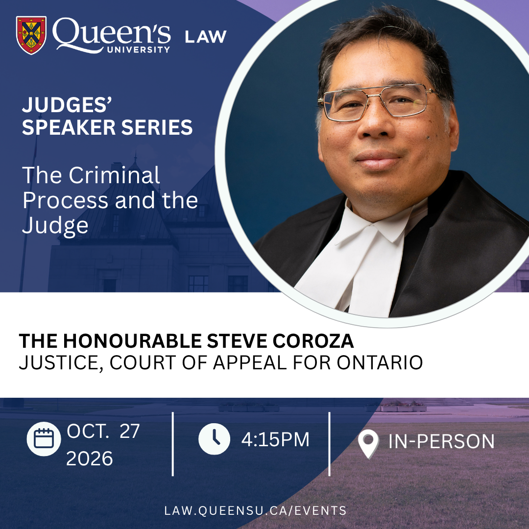 Queen's University Law | Judges' Speaker Series | The Criminal Process and the Judge | The Honourable Steve Coroza | Justice, Court of Appeal for Ontario | Oct. 27 2026 | 4:15PM | In-person | law.queensu.ca/events