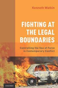 Fighting at the Legal Boundaries: Controlling the Use of Force in Contemporary Conflict is published by Oxford University Press.
